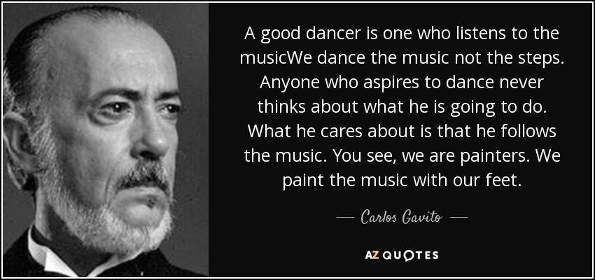 quote a good dancer is one who listens to the musicwe dance the music not the steps anyone carlos gavito 88 29 28